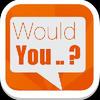 Would You ..? would you ..?